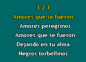 3 2 1
Amores que se fueron
..Amores peregrinos
..Amores que se fueron
Dejando en tu alma

Negros torbellinos l