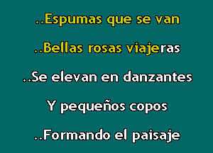 ..Espumas que se van
..Bellas rosas viajeras
..Se elevan en danzantes

Y pequer'los copos

..Formando el paisaje l