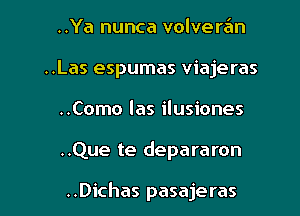 ..Ya nunca volveran
..Las espumas viajeras
..Como las ilusiones
..Que te depararon

..Dichas pasajeras