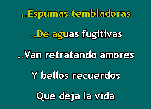 ..Espumas tembladoras
..De aguas fugitivas
..Van retratando amores

Y bellos recuerdos

Que deja la Vida l