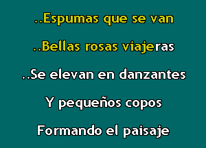 ..Espumas que se van
..Bellas rosas viajeras
..Se elevan en danzantes

Y pequer'los copos

Formando el paisaje l