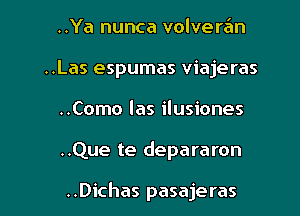 ..Ya nunca volveran
..Las espumas viajeras
..Como las ilusiones
..Que te depararon

..Dichas pasajeras