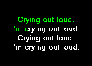 Crying out loud.
I'm crying out loud.

Crying out loud.
I'm crying out loud.