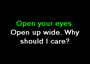 Open your eyes.

Open up wide. Why
should I care?