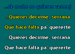 ..Quieres decirme, serrana
Que' hace falta pa' quererte
..Quieres decirme, serrana

Que' hace falta pa' quererte