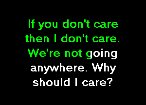If you don't care
then I don't care.

We're not going
anywhere. Why
should I care?