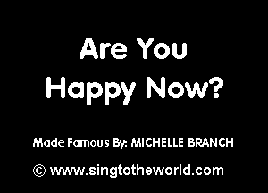 Are You
Happy Now?

Made Famous Byz MICHELLE BRANCH

) www.singtotheworld.com