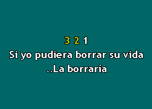 321

Si yo pudiera borrar su vida
..La borraria