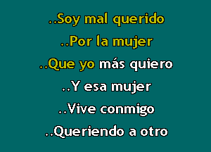 ..Soy mal querido

..Por la mujer

..Que yo mas quiero

..Y esa mujer
..Vive conmigo

..Queriendo a otro