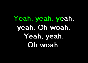 Yeah, yeah, yeah.
yeah. Oh woah.

Yeah, yeah.
Oh woah.