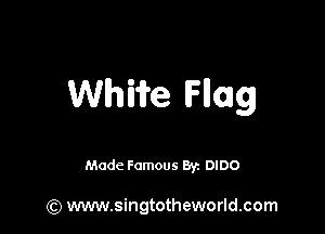Whiife Hag

Made Famous 8r DIDO

(Q www.singtotheworld.com
