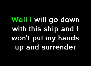 Well I will go down
with this ship and I

won't put my hands
up and surrender