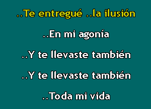 ..Te entregue' ..la ilusic'm

..En mi agonia
..Y te llevaste tambie'n
..Y te llevaste tambie'n

..Toda mi Vida