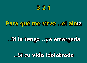 321

Para que'. me sirve ..el alma

..Si la tengo ..ya amargada

..Si su Vida idolatrada