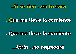 ..Si se rien ..en tu cara
..Que me lleve la corriente
..Que me lleve la corriente

..Atre'ls ..no regresart