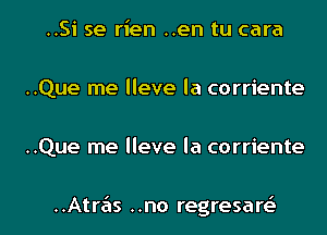 ..Si se rien ..en tu cara
..Que me lleve la corriente
..Que me lleve la corriente

..Atre'ls ..no regresart