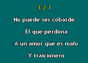 321

No puede ser cobarde

..El que perdona
..A un amor que es malo

..Y traicionero