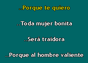 ..Porque te quiero
..Toda mujer bonita

..Sera traidora

..Porque al hombre valiente