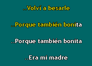 ..Volvi a besarle

..Porque tambit-lan bonita

..Porque tambwtn bonita

..Era mi madre