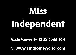 Miss
ndependen?

Made Famous Byz KELLY CLARKSON

(Q www.singtotheworld.com