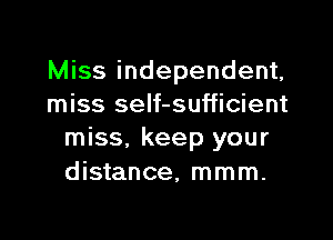 Miss independent,
miss self-sufficient

miss, keep your
distance, mmm.
