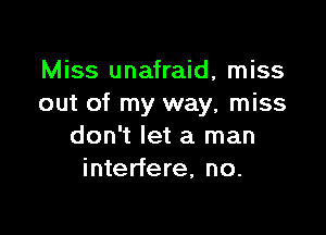 Miss unafraid, miss
out of my way, miss

don't let a man
interfere, no.