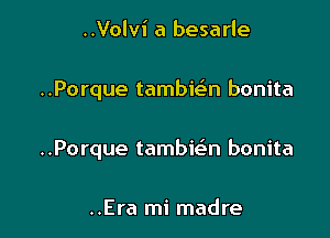 ..Volvi a besarle

..Porque tambit-lan bonita

..Porque tambwtn bonita

..Era mi madre