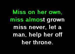 Miss on her own,
miss almost grown

miss never, let a
man. help her off

her throne.