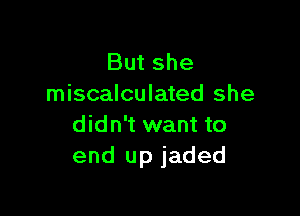 But she
miscalculated she

didn't want to
end up jaded