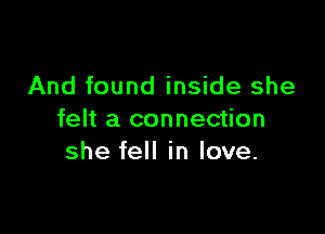 And found inside she

felt a connection
she fell in love.