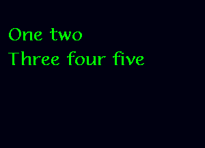 One two
Three four five