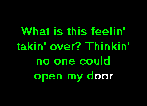 What is this feelin'
takin' over? Thinkin'

no one could
open my door