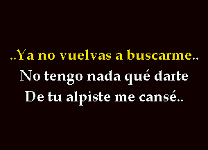 ..Ya no vuelvas a buscarme..

N0 tengo nada quc3 darte

De tu alpiste me can9(3..