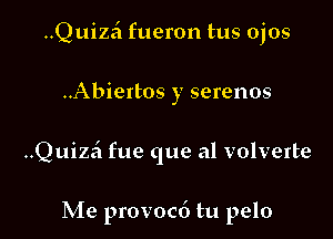 Quizz'l fueron tus ojos

..Abiertos y serenos

..Quizzi fue que al volverte

Me provocd tu pelo