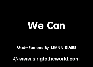 We Can

Made Famous Byz LEANN RIMES

(Q www.singtotheworld.com