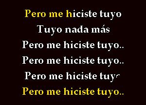 Pero me hiciste tuyo
Tuyo nada 111519
Pero me hiciste tuyo..

Pero me hiciste tuyo..

Pero me hiciste tuyo..