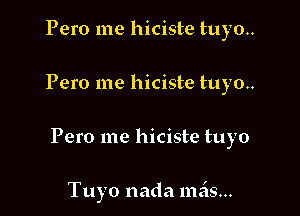 Pero me hiciste tuyo..

Pero me hiciste tuy0..

Pero me hiciste tuyo

Tuyo nada mais...