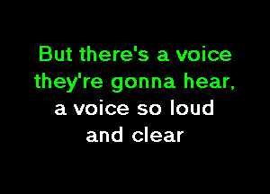 But there's a voice
they're gonna hear,

a voice so loud
and clear