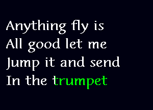 Anything fly is
All good let me

Jump it and send
In the trumpet