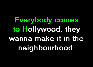 Everybody comes
to Hollywood, they

wanna make it in the
neighbourhood.