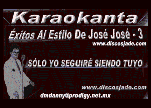 .. Kara okamfaa
Exiles Al Estilo De Jose Jose- 3

m. dhcosltds. con

SOLO Y0 SEGUIRE' SIEHDO TUYO

www.discosjade.com

dmdannmpmdigymohmx