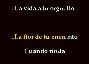 ..La Vida a tu 0rgu..llo..

..La flor de tu enca..nto

Cuando rinda