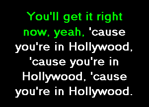 You'll get it right
now, yeah, 'cause
you're in Hollywood,

'cause you're in
Hollywood, 'cause
you're in Hollywood.