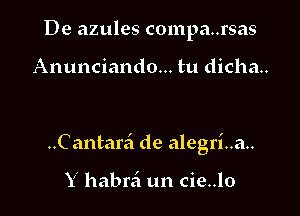 De azules compa..rsas

Anunciando... tu dicha..

..Cantarzi de alegri..a..

Y habrzi un cie..lo