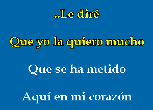 ..Le dim-
Que yo la quiero mucho
Que se ha metido

Aqui en mi corazfm