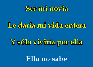 Ser 111i novia
Le daria mi vida entera
Y 5610 viviria por ella

Ella n0 sabe-