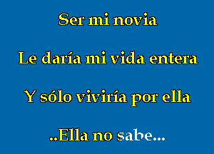 Ser 111i novia
Le daria mi vida entera
Y 5610 viviria por ella

..Ella n0 sabe...