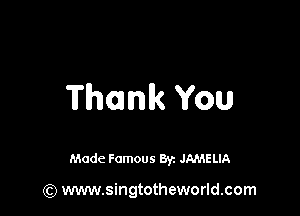 Thank You

Made Famous 8y. JAMELIA

(Q www.singtotheworld.com