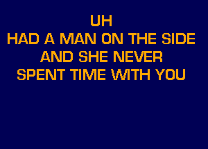 UH
HAD A MAN ON THE SIDE
AND SHE NEVER
SPENT TIME WITH YOU