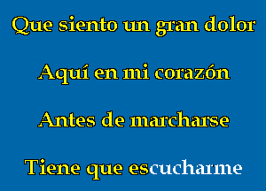 Que siento un gran dolor
Aqui en mi corazfm
Antes de maxcharse

Tiene que escuchaxme